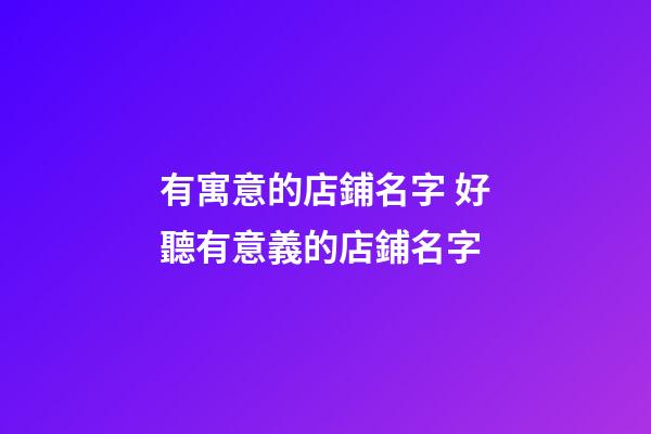 有寓意的店鋪名字 好聽有意義的店鋪名字-第1張-店鋪起名-玄機派